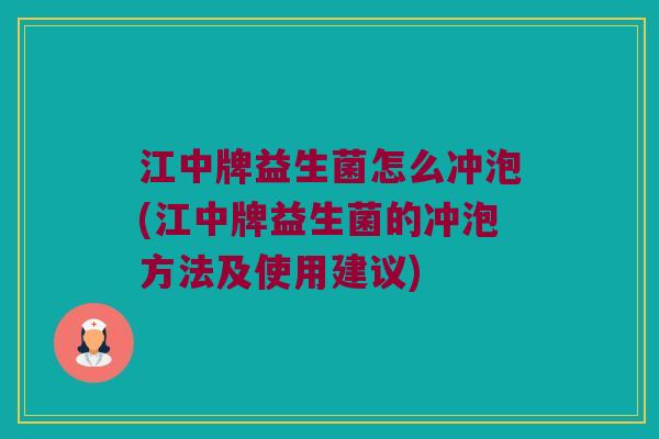江中牌益生菌怎么冲泡(江中牌益生菌的冲泡方法及使用建议)