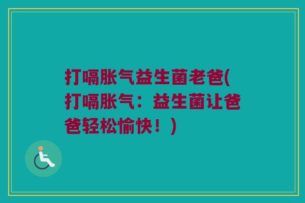 打嗝胀气益生菌老爸(打嗝胀气：益生菌让爸爸轻松愉快！)