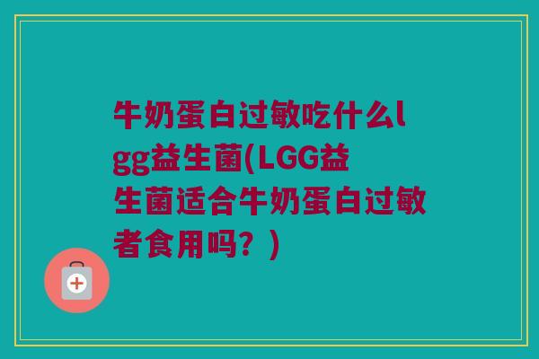 牛奶蛋白吃什么lgg益生菌(LGG益生菌适合牛奶蛋白者食用吗?) 牛奶蛋白吃什么lgg益生菌(LGG益生菌适合牛奶蛋白者食用吗?)