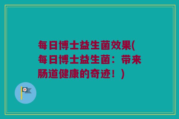 每日博士益生菌效果(每日博士益生菌：带来肠道健康的奇迹！)
