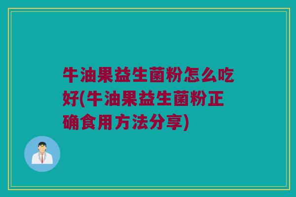 牛油果益生菌粉怎么吃好(牛油果益生菌粉正确食用方法分享)