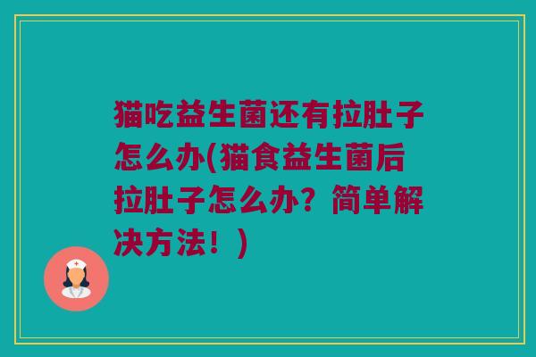 猫吃益生菌还有拉肚子怎么办(猫食益生菌后拉肚子怎么办？简单解决方法！)
