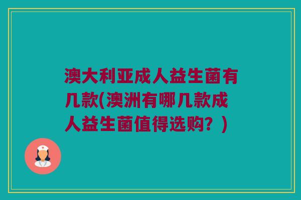 澳大利亚成人益生菌有几款(澳洲有哪几款成人益生菌值得选购？)