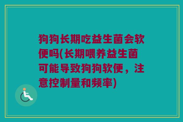狗狗长期吃益生菌会软便吗(长期喂养益生菌可能导致狗狗软便，注意控制量和频率)