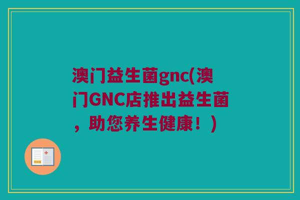 澳门益生菌gnc(澳门GNC店推出益生菌，助您养生健康！)