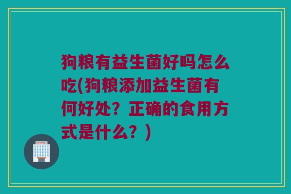狗粮有益生菌好吗怎么吃(狗粮添加益生菌有何好处？正确的食用方式是什么？)