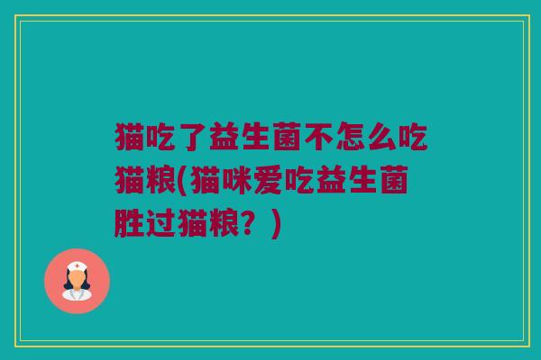 猫吃了益生菌不怎么吃猫粮(猫咪爱吃益生菌胜过猫粮？)