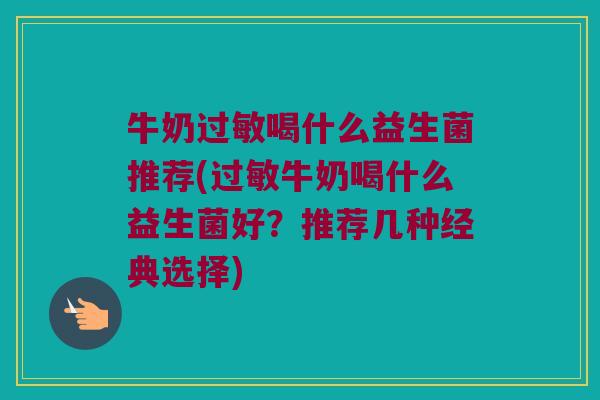 牛奶喝什么益生菌推荐(牛奶喝什么益生菌好?推荐几种经典选择) 牛奶喝什么益生菌推荐(牛奶喝什么益生菌好?推荐几种经典选择)