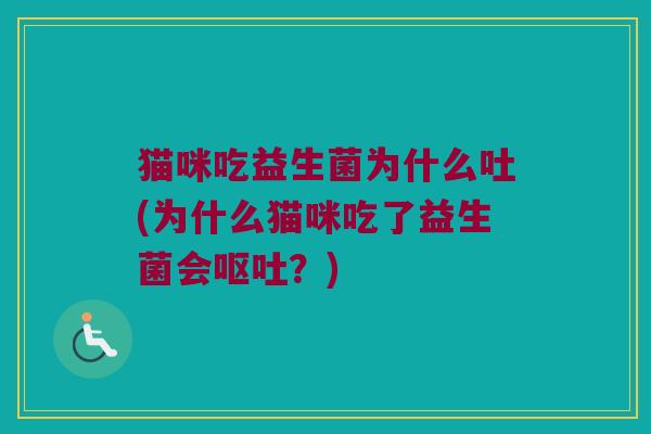 猫咪吃益生菌为什么吐(为什么猫咪吃了益生菌会呕吐？)