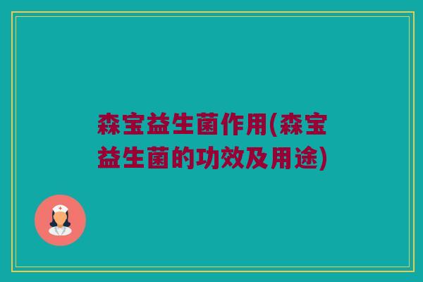 森宝益生菌作用(森宝益生菌的功效及用途)
