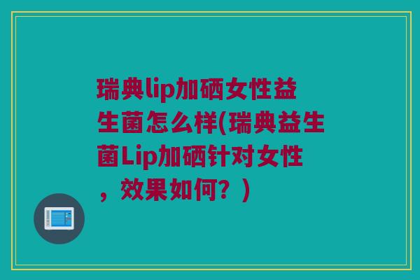 瑞典lip加硒女性益生菌怎么样(瑞典益生菌Lip加硒针对女性，效果如何？)