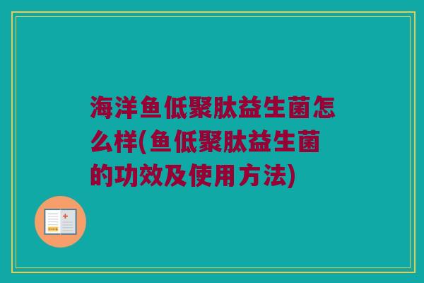 海洋鱼低聚肽益生菌怎么样(鱼低聚肽益生菌的功效及使用方法)