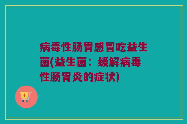 病毒性肠胃感冒吃益生菌(益生菌：缓解病毒性肠胃炎的症状)