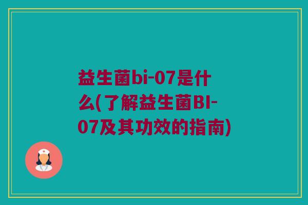 益生菌bi-07是什么(了解益生菌BI-07及其功效的指南)