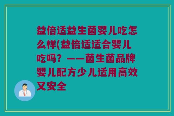 益倍适益生菌婴儿吃怎么样(益倍适适合婴儿吃吗？——菌生菌品牌婴儿配方少儿适用高效又安全