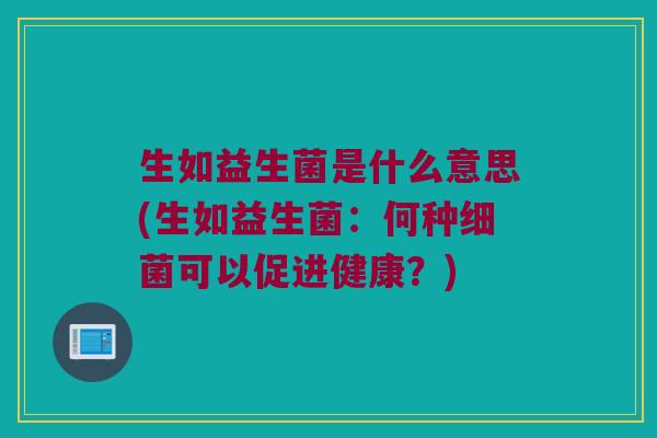 生如益生菌是什么意思(生如益生菌：何种细菌可以促进健康？)