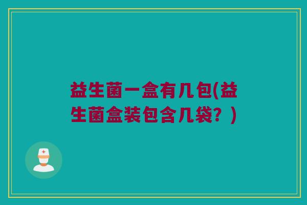 益生菌一盒有几包(益生菌盒装包含几袋?) 益生菌一盒有几包(益生菌盒装包含几袋?)