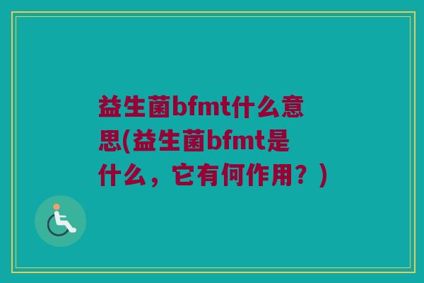 益生菌bfmt什么意思(益生菌bfmt是什么，它有何作用？)