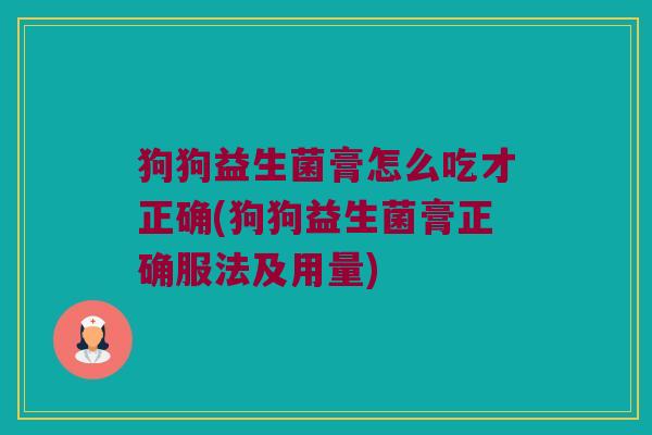 狗狗益生菌膏怎么吃才正确(狗狗益生菌膏正确服法及用量)