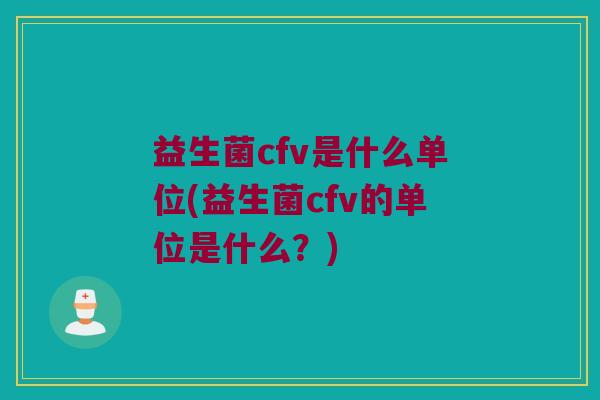 益生菌cfv是什么单位(益生菌cfv的单位是什么？)