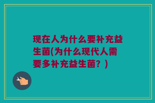 现在人为什么要补充益生菌(为什么现代人需要多补充益生菌?) 现在人为什么要补充益生菌(为什么现代人需要多补充益生菌?)