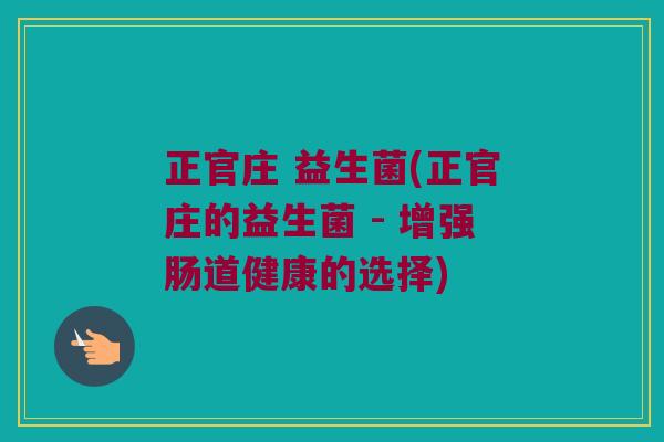 正官庄 益生菌(正官庄的益生菌 - 增强肠道健康的选择)