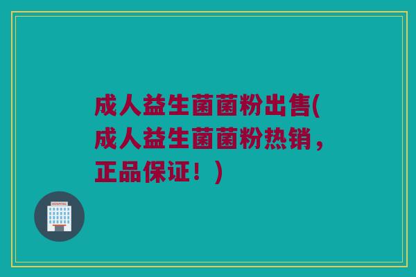 成人益生菌菌粉出售(成人益生菌菌粉热销，正品保证！)