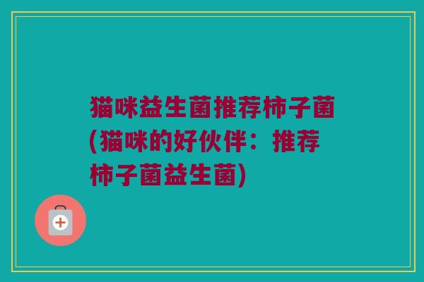 猫咪益生菌推荐柿子菌(猫咪的好伙伴：推荐柿子菌益生菌)