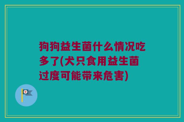 狗狗益生菌什么情况吃多了(犬只食用益生菌过度可能带来危害)