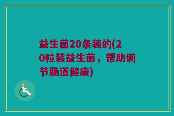 益生菌20条装的(20粒装益生菌，帮助调节肠道健康)