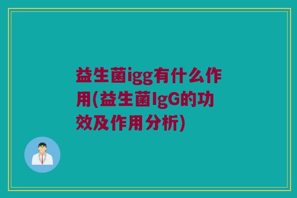 益生菌igg有什么作用(益生菌IgG的功效及作用分析)