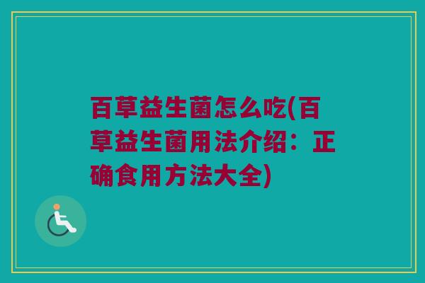 百草益生菌怎么吃(百草益生菌用法介绍：正确食用方法大全)