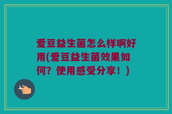 爱豆益生菌怎么样啊好用(爱豆益生菌效果如何?使用感受分享!) 爱豆益生菌怎么样啊好用(爱豆益生菌效果如何?使用感受分享!)