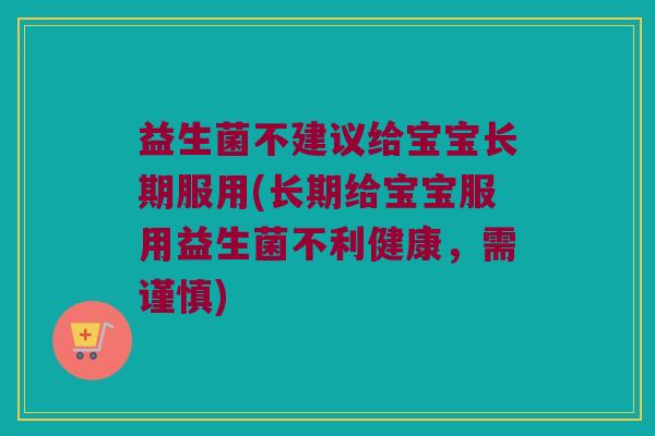 益生菌不建议给宝宝长期服用(长期给宝宝服用益生菌不利健康，需谨慎)