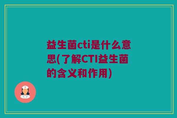 益生菌cti是什么意思(了解CTI益生菌的含义和作用)