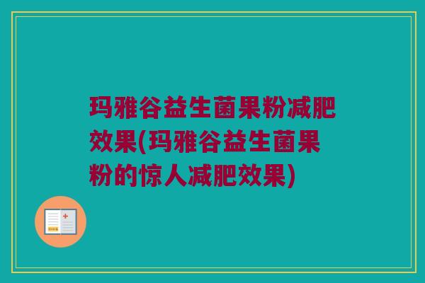 玛雅谷益生菌果粉减肥效果(玛雅谷益生菌果粉的惊人减肥效果)