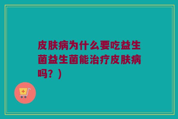 皮肤病为什么要吃益生菌益生菌能治疗皮肤病吗？)