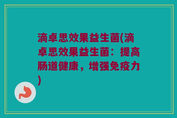 滴卓思效果益生菌(滴卓思效果益生菌：提高肠道健康，增强免疫力)