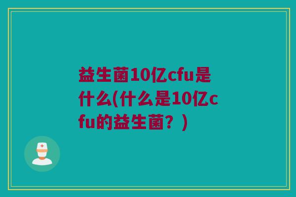 益生菌10亿cfu是什么(什么是10亿cfu的益生菌？)