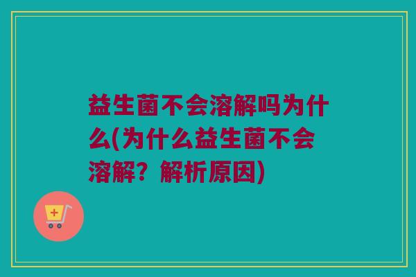 益生菌不会溶解吗为什么(为什么益生菌不会溶解？解析原因)