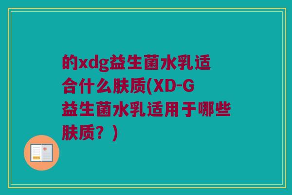 的xdg益生菌水乳适合什么肤质(XD-G益生菌水乳适用于哪些肤质？)
