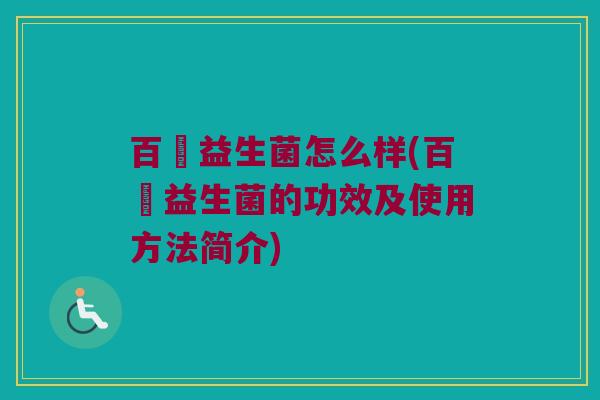 百賜益生菌怎么样(百賜益生菌的功效及使用方法简介) 百賜益生菌怎么样(百賜益生菌的功效及使用方法简介)