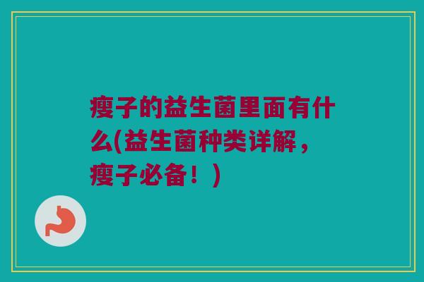 瘦子的益生菌里面有什么(益生菌种类详解,瘦子必备!) 瘦子的益生菌里面有什么(益生菌种类详解,瘦子必备!)