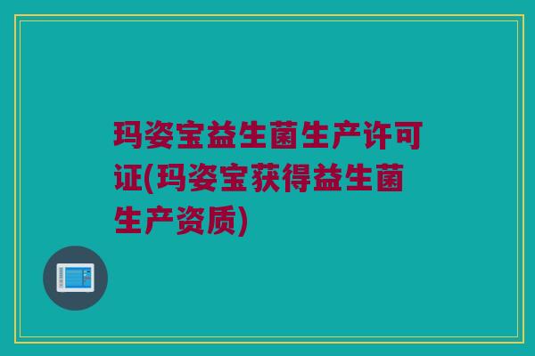 玛姿宝益生菌生产许可证(玛姿宝获得益生菌生产资质)