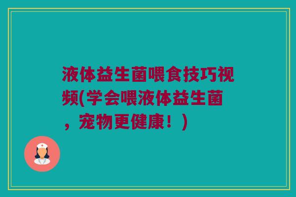 液体益生菌喂食技巧视频(学会喂液体益生菌，宠物更健康！)