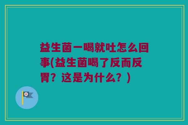 益生菌一喝就吐怎么回事(益生菌喝了反而反胃？这是为什么？)