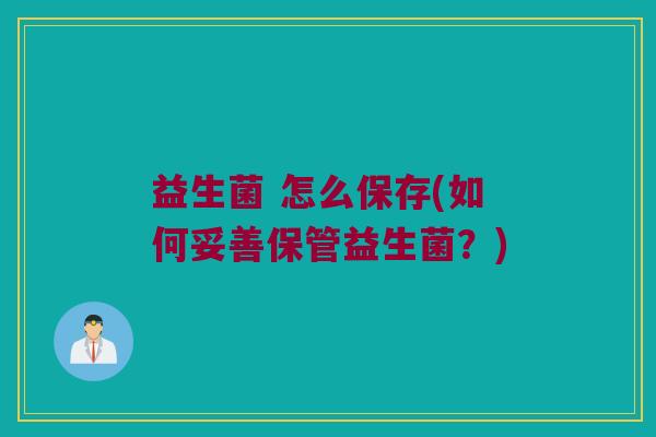 益生菌 怎么保存(如何妥善保管益生菌？)