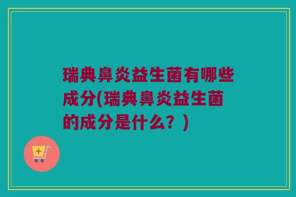 瑞典鼻炎益生菌有哪些成分(瑞典鼻炎益生菌的成分是什么？)
