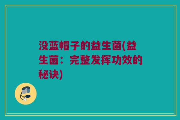 没蓝帽子的益生菌(益生菌：完整发挥功效的秘诀)