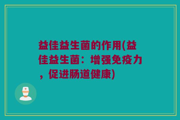 益佳益生菌的作用(益佳益生菌：增强免疫力，促进肠道健康)